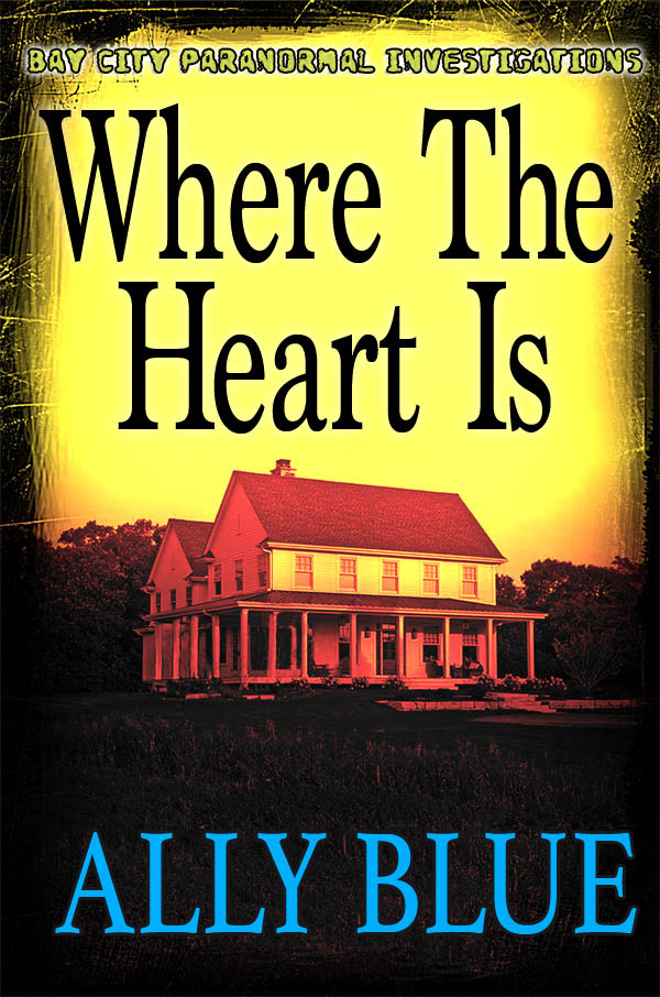 Where The Heart Is - Ally Blue - Bay City Paranormal Investigations